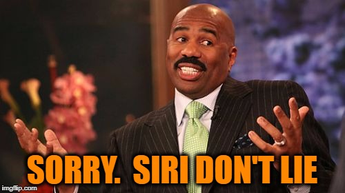 Steve Harvey Meme | SORRY.  SIRI DON'T LIE | image tagged in memes,steve harvey | made w/ Imgflip meme maker