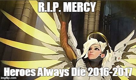 Mercy | R.I.P. MERCY; Heroes Always Die
2016-2017 | image tagged in mercy | made w/ Imgflip meme maker