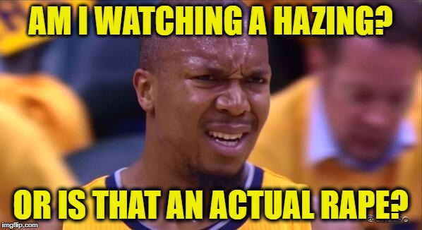 huh | AM I WATCHING A HAZING? OR IS THAT AN ACTUAL **PE? | image tagged in huh | made w/ Imgflip meme maker