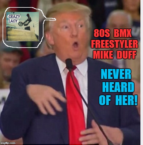 Mike Duff, Never heard of her | 80S  BMX  FREESTYLER  MIKE  DUFF; NEVER  HEARD  OF  HER! | image tagged in mike buff,vans,se,crazy lacy,freestyle bmx,bmx | made w/ Imgflip meme maker