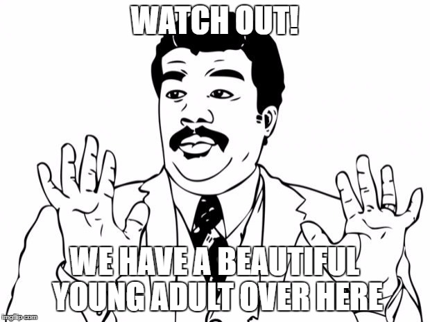 Watch Out, We Got A Bad Ass Over Here | WATCH OUT! WE HAVE A BEAUTIFUL YOUNG ADULT OVER HERE | image tagged in watch out we got a bad ass over here | made w/ Imgflip meme maker
