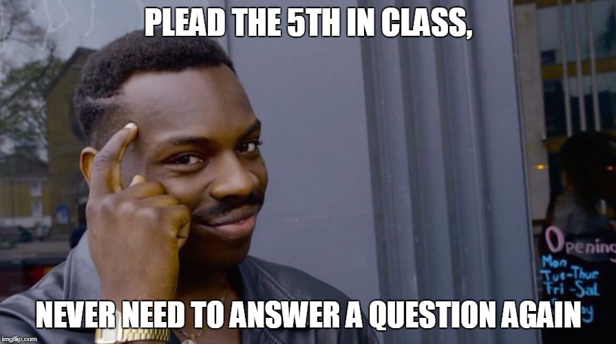 Terrible genius advice | PLEAD THE 5TH IN CLASS, NEVER NEED TO ANSWER A QUESTION AGAIN | image tagged in terrible genius advice | made w/ Imgflip meme maker