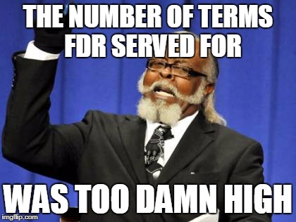 Too Damn High Meme | THE NUMBER OF TERMS 
FDR SERVED FOR; WAS TOO DAMN HIGH | image tagged in memes,too damn high | made w/ Imgflip meme maker