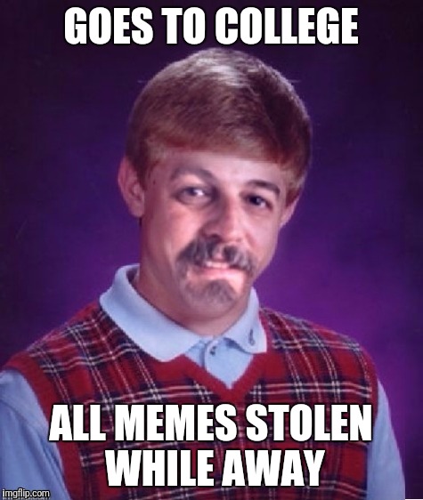 GOES TO COLLEGE ALL MEMES STOLEN WHILE AWAY | image tagged in bad luck harget | made w/ Imgflip meme maker