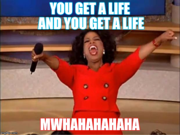 Oprah You Get A Meme | YOU GET A LIFE AND YOU GET A LIFE; MWHAHAHAHAHA | image tagged in memes,oprah you get a | made w/ Imgflip meme maker