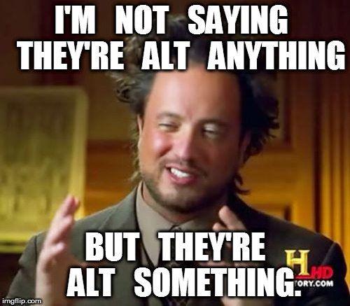 I'm not saying they're alt | I'M   NOT   SAYING   THEY'RE   ALT   ANYTHING; BUT   THEY'RE   ALT   SOMETHING. | image tagged in memes,ancient aliens,alt | made w/ Imgflip meme maker