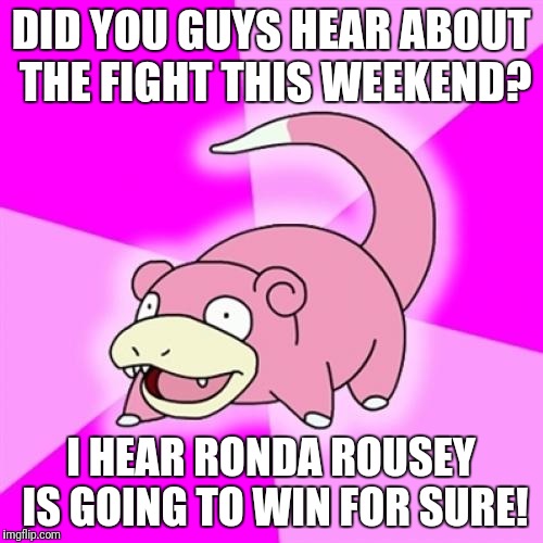 Slowpoke | DID YOU GUYS HEAR ABOUT THE FIGHT THIS WEEKEND? I HEAR RONDA ROUSEY IS GOING TO WIN FOR SURE! | image tagged in memes,slowpoke,AdviceAnimals | made w/ Imgflip meme maker