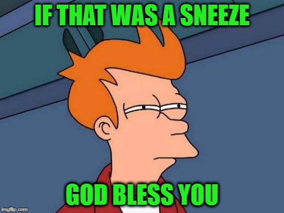 Futurama Fry Meme | IF THAT WAS A SNEEZE GOD BLESS YOU | image tagged in memes,futurama fry | made w/ Imgflip meme maker