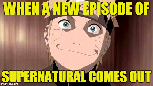 Supernatural time! | WHEN A NEW EPISODE OF; SUPERNATURAL COMES OUT | image tagged in naruto | made w/ Imgflip meme maker