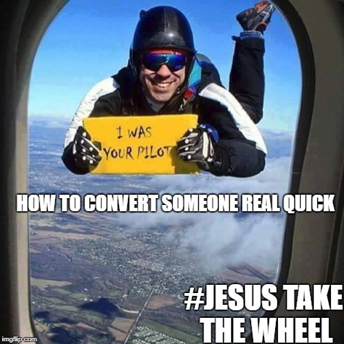 HOW TO CONVERT SOMEONE REAL QUICK; #JESUS TAKE THE WHEEL | image tagged in jesus,save me | made w/ Imgflip meme maker