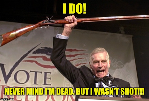 I DO! NEVER MIND I'M DEAD. BUT I WASN'T SHOT!!! | made w/ Imgflip meme maker