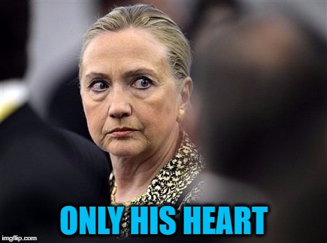 upset hillary | ONLY HIS HEART | image tagged in upset hillary | made w/ Imgflip meme maker