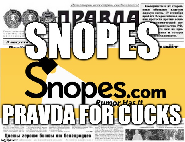 Snopes Pravda for Cucks | SNOPES; PRAVDA FOR CUCKS | image tagged in snopes,pravda for cucks,liberal fake news | made w/ Imgflip meme maker