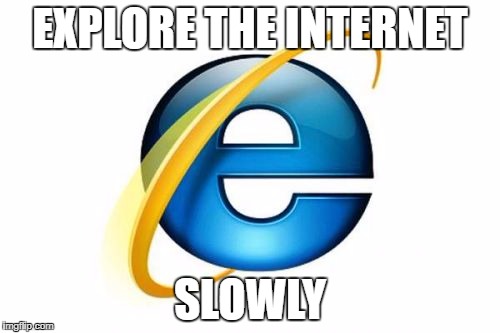 Internet Explorer | EXPLORE THE INTERNET; SLOWLY | image tagged in memes,internet explorer | made w/ Imgflip meme maker