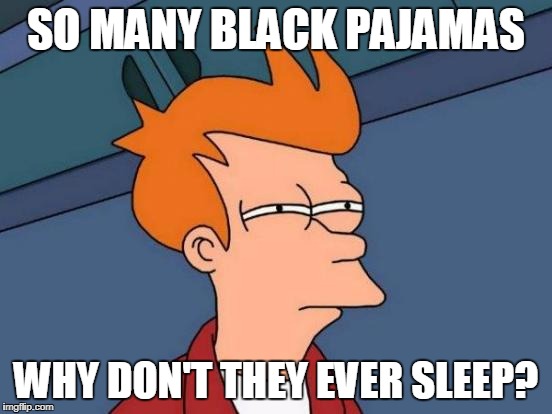 Futurama Fry Meme | SO MANY BLACK PAJAMAS WHY DON'T THEY EVER SLEEP? | image tagged in memes,futurama fry | made w/ Imgflip meme maker