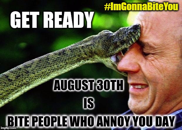 Get Ready: August 30th is Bite People Who Annoy You Day - #ImGonnaBiteYou - snek | #ImGonnaBiteYou | image tagged in get ready - august 30th - bite people who annoy you day,bite,annoying people,happy holidays,snakes,nom nom nom | made w/ Imgflip meme maker