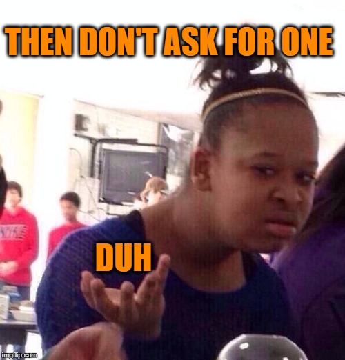 Black Girl Wat Meme | THEN DON'T ASK FOR ONE DUH | image tagged in memes,black girl wat | made w/ Imgflip meme maker