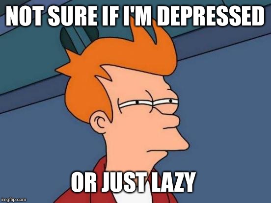 Futurama Fry | NOT SURE IF I'M DEPRESSED; OR JUST LAZY | image tagged in memes,futurama fry | made w/ Imgflip meme maker