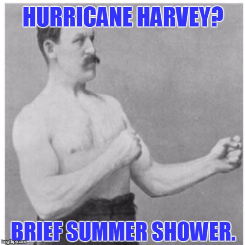 Hurricane?  Just a mild drizzle.  | HURRICANE HARVEY? BRIEF SUMMER SHOWER. | image tagged in memes,overly manly man,hurricane harvey | made w/ Imgflip meme maker