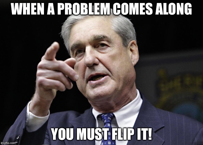 Flip It | WHEN A PROBLEM COMES ALONG; YOU MUST FLIP IT! | image tagged in trump russia collusion | made w/ Imgflip meme maker