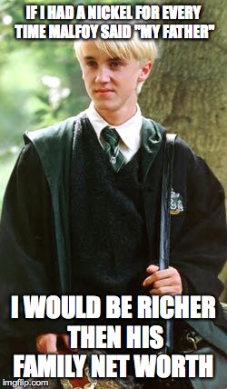 Father Money | IF I HAD A NICKEL FOR EVERY TIME MALFOY SAID "MY FATHER"; I WOULD BE RICHER THEN HIS FAMILY NET WORTH | image tagged in memes,draco malfoy,money | made w/ Imgflip meme maker