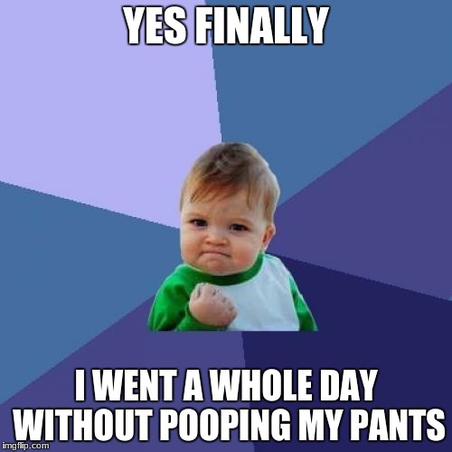 Success Kid Meme | YES FINALLY; I WENT A WHOLE DAY WITHOUT POOPING MY PANTS | image tagged in memes,success kid | made w/ Imgflip meme maker