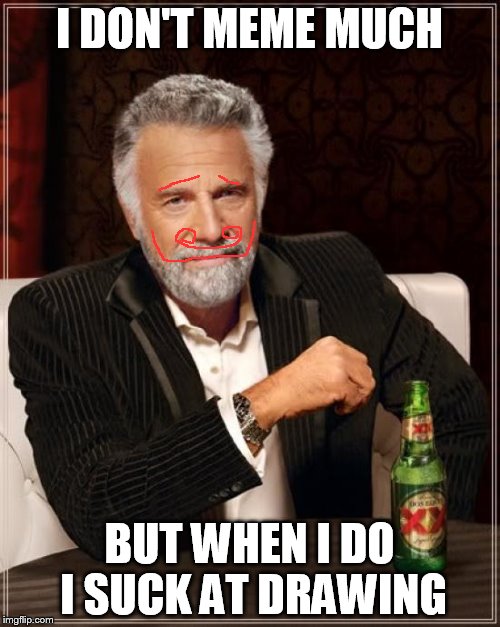 The Most Interesting Man In The World Meme | I DON'T MEME MUCH BUT WHEN I DO I SUCK AT DRAWING | image tagged in memes,the most interesting man in the world | made w/ Imgflip meme maker