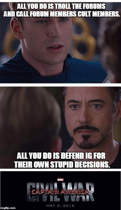 Marvel Civil War 1 Meme | ALL YOU DO IS TROLL THE FORUMS AND CALL FORUM MEMBERS CULT MEMBERS. ALL YOU DO IS DEFEND IG FOR THEIR OWN STUPID DECISIONS. | image tagged in memes,marvel civil war 1 | made w/ Imgflip meme maker