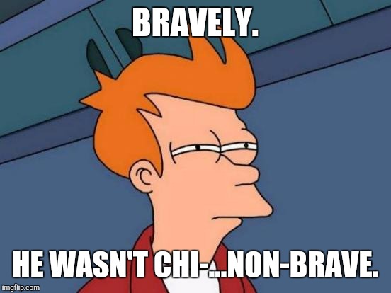 Futurama Fry Meme | BRAVELY. HE WASN'T CHI-...NON-BRAVE. | image tagged in memes,futurama fry | made w/ Imgflip meme maker