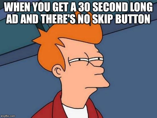 Futurama Fry | WHEN YOU GET A 30 SECOND LONG AD AND THERE'S NO SKIP BUTTON | image tagged in memes,futurama fry | made w/ Imgflip meme maker