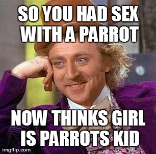 Creepy Condescending Wonka Meme | SO YOU HAD SEX WITH A PARROT NOW THINKS GIRL IS PARROTS KID | image tagged in memes,creepy condescending wonka | made w/ Imgflip meme maker