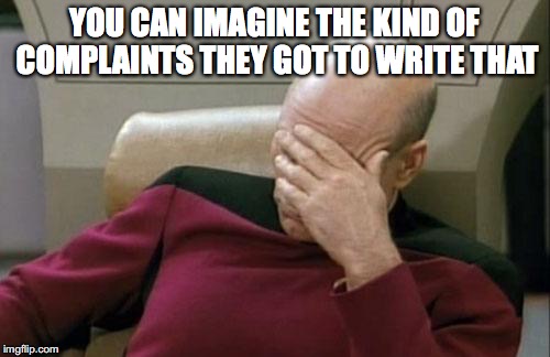 Captain Picard Facepalm Meme | YOU CAN IMAGINE THE KIND OF COMPLAINTS THEY GOT TO WRITE THAT | image tagged in memes,captain picard facepalm | made w/ Imgflip meme maker