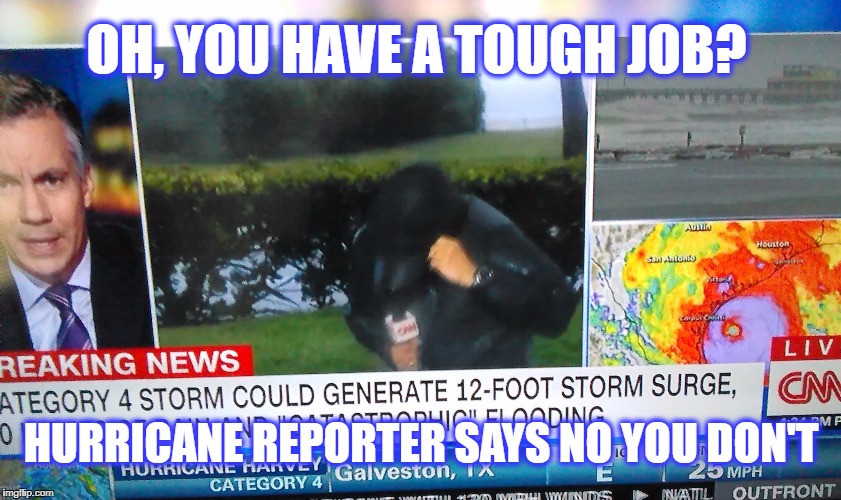 Earning his paycheck. | OH, YOU HAVE A TOUGH JOB? HURRICANE REPORTER SAYS NO YOU DON'T | image tagged in weather,breaking news,jobs | made w/ Imgflip meme maker