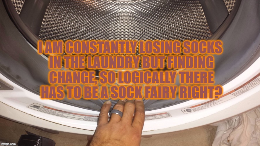 dryer lost socks | I AM CONSTANTLY LOSING SOCKS IN THE LAUNDRY BUT FINDING CHANGE, SO LOGICALLY THERE HAS TO BE A SOCK FAIRY RIGHT? | image tagged in dryer lost socks,funny,funny memes,chores,memes | made w/ Imgflip meme maker