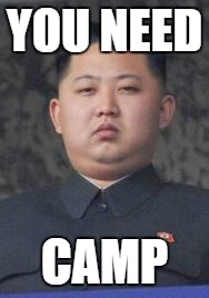 Kim Jong Un | YOU NEED; CAMP | image tagged in kim jong un | made w/ Imgflip meme maker