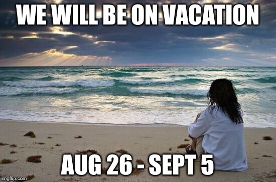 Work vacation  | WE WILL BE ON VACATION; AUG 26 - SEPT 5 | image tagged in work vacation | made w/ Imgflip meme maker