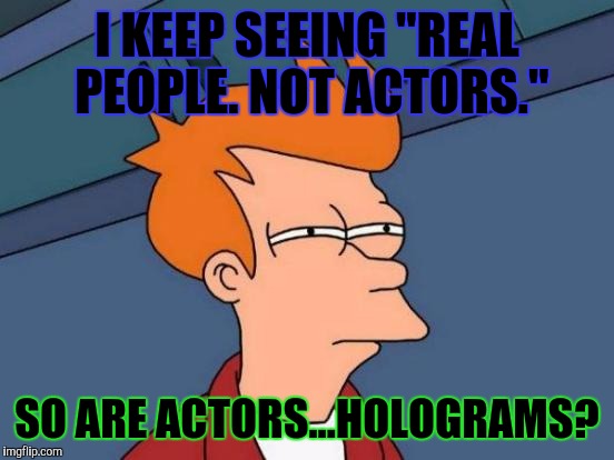 KEEPING IT REAL. :D | I KEEP SEEING "REAL PEOPLE. NOT ACTORS."; SO ARE ACTORS...HOLOGRAMS? | image tagged in funny,futurama fry,humor,television,memes,actors | made w/ Imgflip meme maker