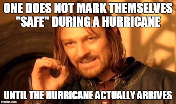 One Does Not Simply Meme | ONE DOES NOT MARK THEMSELVES "SAFE" DURING A HURRICANE; UNTIL THE HURRICANE ACTUALLY ARRIVES | image tagged in memes,one does not simply | made w/ Imgflip meme maker