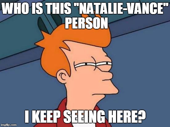 Futurama Fry | WHO IS THIS "NATALIE-VANCE" PERSON; I KEEP SEEING HERE? | image tagged in memes,futurama fry | made w/ Imgflip meme maker
