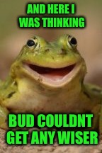 AND HERE I WAS THINKING BUD COULDNT GET ANY WISER | made w/ Imgflip meme maker