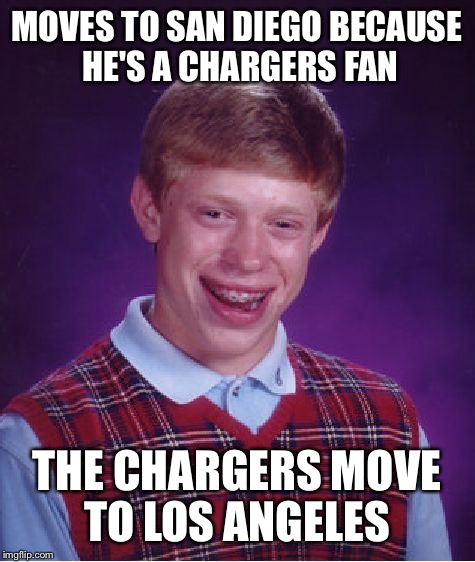 Bad Luck Brian Meme | MOVES TO SAN DIEGO BECAUSE HE'S A CHARGERS FAN THE CHARGERS MOVE TO LOS ANGELES | image tagged in memes,bad luck brian | made w/ Imgflip meme maker