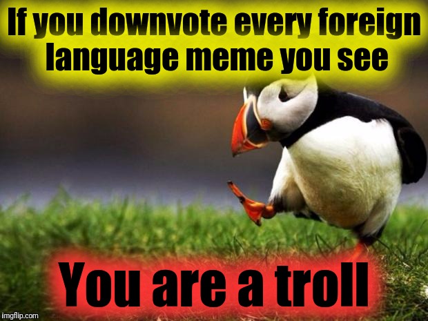 Submission Guidelines are not the rules.

"Following these guidelines will give your image a better chance of getting featured." | If you downvote every foreign language meme you see; You are a troll | image tagged in memes,unpopular opinion puffin,foreign language memes,submission guidelines,trolls,downvoters | made w/ Imgflip meme maker