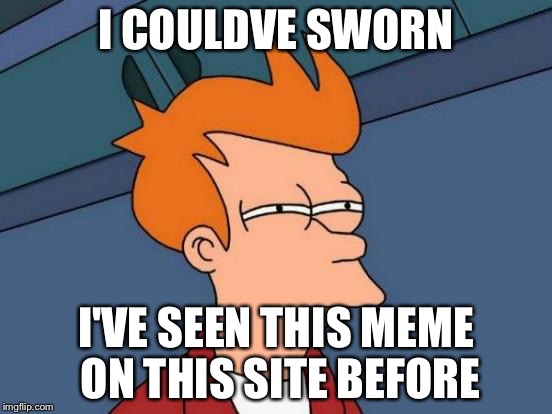 I COULDVE SWORN I'VE SEEN THIS MEME ON THIS SITE BEFORE | image tagged in memes,futurama fry | made w/ Imgflip meme maker