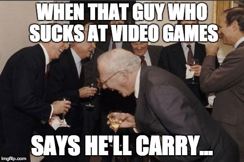 Laughing Men In Suits | WHEN THAT GUY WHO SUCKS AT VIDEO GAMES; SAYS HE'LL CARRY... | image tagged in memes,laughing men in suits | made w/ Imgflip meme maker