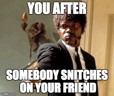 Say That Again I Dare You | YOU AFTER; SOMEBODY SNITCHES ON YOUR FRIEND | image tagged in memes,say that again i dare you | made w/ Imgflip meme maker