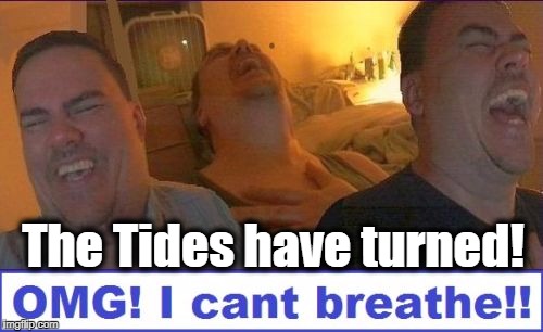 LMAO | The Tides have turned! | image tagged in lmao | made w/ Imgflip meme maker