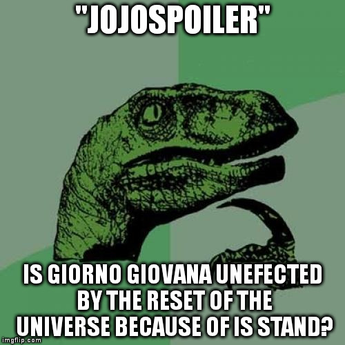 Philosoraptor | "JOJOSPOILER"; IS GIORNO GIOVANA UNEFECTED BY THE RESET OF THE UNIVERSE BECAUSE OF IS STAND? | image tagged in memes,philosoraptor | made w/ Imgflip meme maker