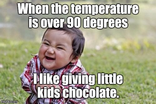 Evil Toddler Meme | When the temperature is over 90 degrees I like giving little kids chocolate. | image tagged in memes,evil toddler | made w/ Imgflip meme maker