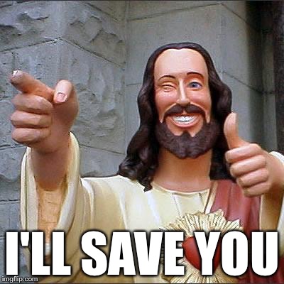 Jesus | I'LL SAVE YOU | image tagged in jesus | made w/ Imgflip meme maker