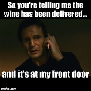 Liam Neeson Taken Meme | So you're telling me the wine has been delivered... and it's at my front door | image tagged in memes,liam neeson taken | made w/ Imgflip meme maker